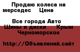 Продаю колеса на мерседес  › Цена ­ 40 000 - Все города Авто » Шины и диски   . Крым,Черноморское